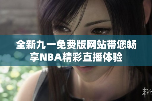 全新九一免费版网站带您畅享NBA精彩直播体验