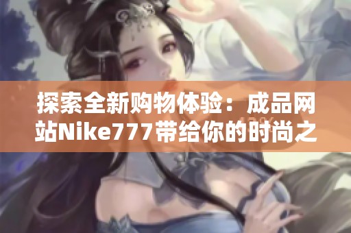 探索全新购物体验：成品网站Nike777带给你的时尚之旅