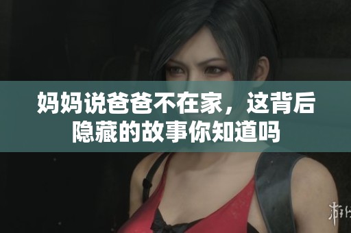妈妈说爸爸不在家，这背后隐藏的故事你知道吗