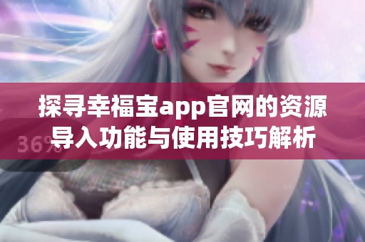 探寻幸福宝app官网的资源导入功能与使用技巧解析