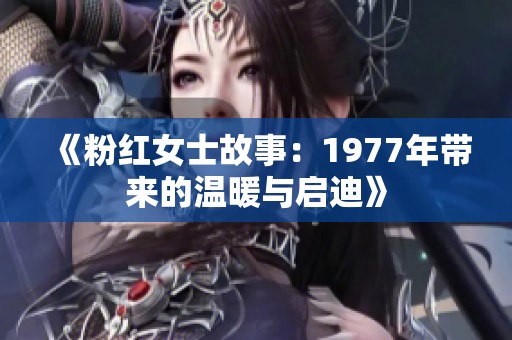 《粉红女士故事：1977年带来的温暖与启迪》