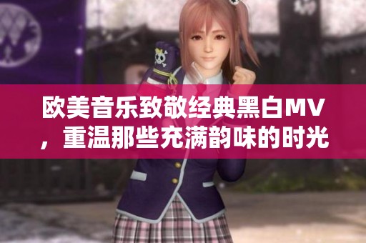 欧美音乐致敬经典黑白MV，重温那些充满韵味的时光