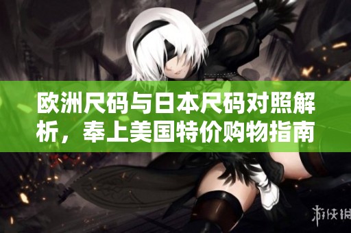 欧洲尺码与日本尺码对照解析，奉上美国特价购物指南