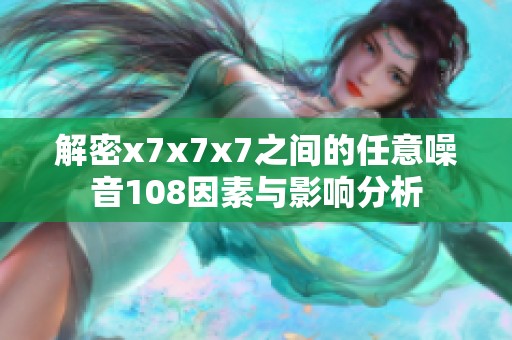 解密x7x7x7之间的任意噪音108因素与影响分析