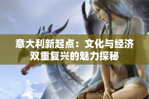 意大利新起点：文化与经济双重复兴的魅力探秘