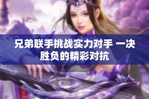 兄弟联手挑战实力对手 一决胜负的精彩对抗