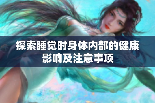 探索睡觉时身体内部的健康影响及注意事项