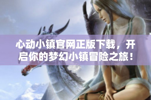 心动小镇官网正版下载，开启你的梦幻小镇冒险之旅！
