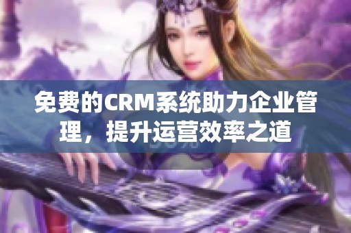 免费的CRM系统助力企业管理，提升运营效率之道
