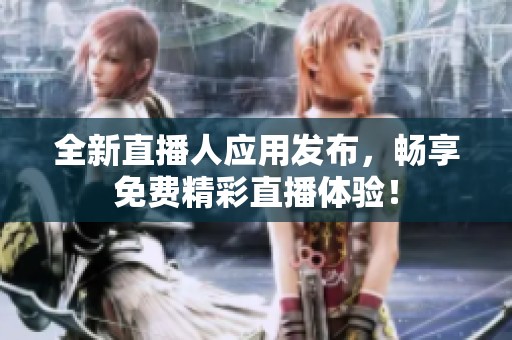 全新直播人应用发布，畅享免费精彩直播体验！