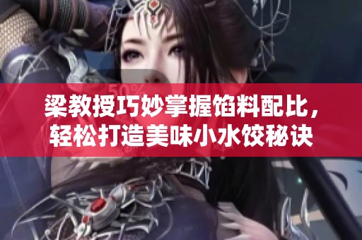 梁教授巧妙掌握馅料配比，轻松打造美味小水饺秘诀