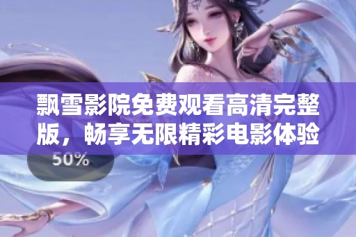 飘雪影院免费观看高清完整版，畅享无限精彩电影体验