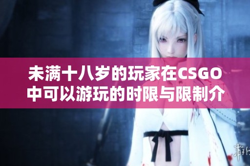 未满十八岁的玩家在CSGO中可以游玩的时限与限制介绍