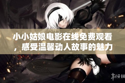 小小姑娘电影在线免费观看，感受温馨动人故事的魅力