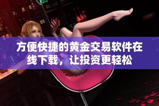 方便快捷的黄金交易软件在线下载，让投资更轻松