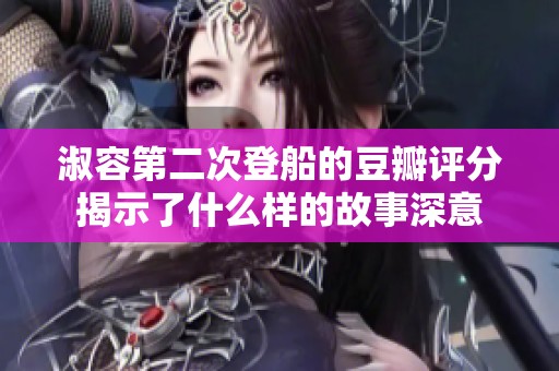淑容第二次登船的豆瓣评分揭示了什么样的故事深意