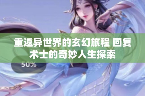 重返异世界的玄幻旅程 回复术士的奇妙人生探索