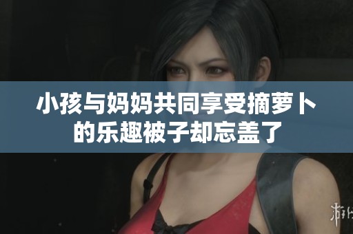 小孩与妈妈共同享受摘萝卜的乐趣被子却忘盖了
