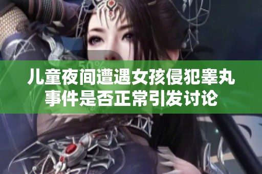 儿童夜间遭遇女孩侵犯睾丸事件是否正常引发讨论