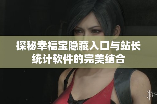 探秘幸福宝隐藏入口与站长统计软件的完美结合
