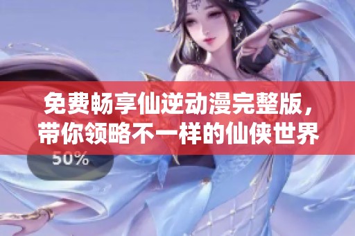 免费畅享仙逆动漫完整版，带你领略不一样的仙侠世界