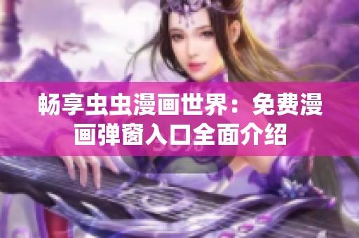 畅享虫虫漫画世界：免费漫画弹窗入口全面介绍