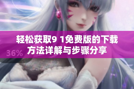 轻松获取9 1免费版的下载方法详解与步骤分享