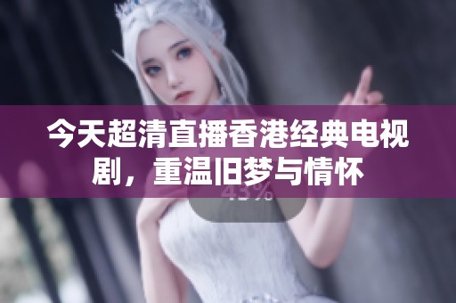今天超清直播香港经典电视剧，重温旧梦与情怀