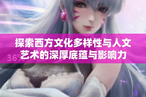 探索西方文化多样性与人文艺术的深厚底蕴与影响力