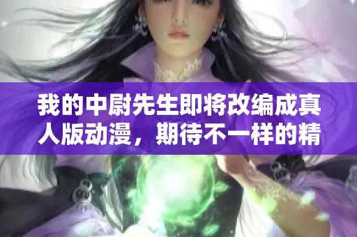 我的中尉先生即将改编成真人版动漫，期待不一样的精彩呈现