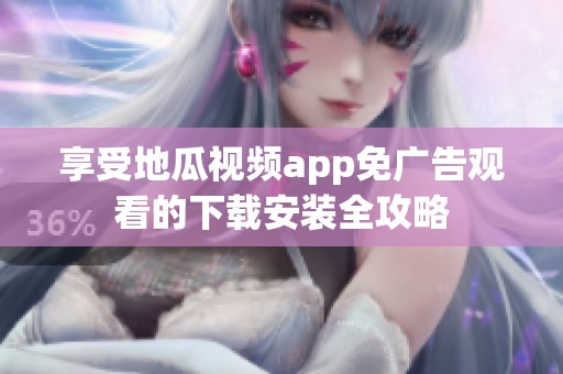享受地瓜视频app免广告观看的下载安装全攻略