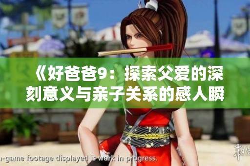 《好爸爸9：探索父爱的深刻意义与亲子关系的感人瞬间》