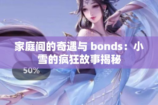 家庭间的奇遇与 bonds：小雪的疯狂故事揭秘
