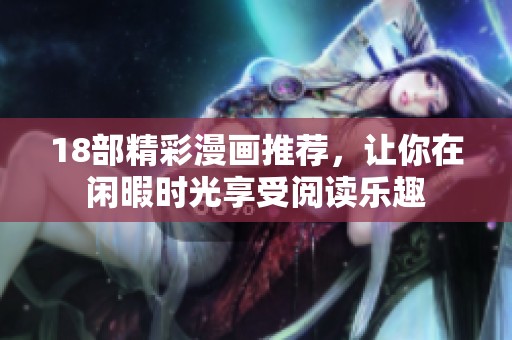 18部精彩漫画推荐，让你在闲暇时光享受阅读乐趣