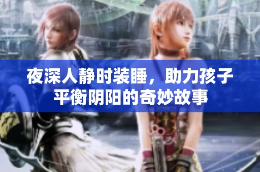 夜深人静时装睡，助力孩子平衡阴阳的奇妙故事