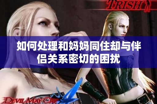 如何处理和妈妈同住却与伴侣关系密切的困扰