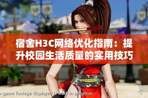 宿舍H3C网络优化指南：提升校园生活质量的实用技巧