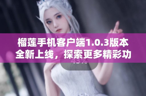 榴莲手机客户端1.0.3版本全新上线，探索更多精彩功能
