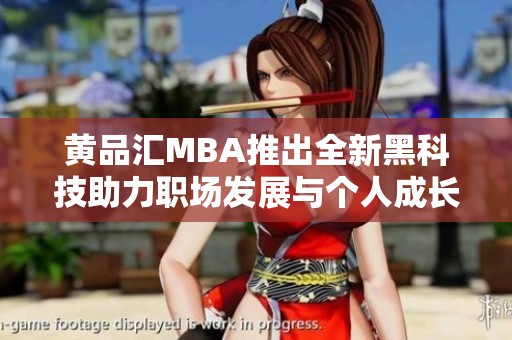 黄品汇MBA推出全新黑科技助力职场发展与个人成长