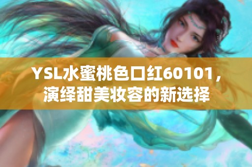 YSL水蜜桃色口红60101，演绎甜美妆容的新选择