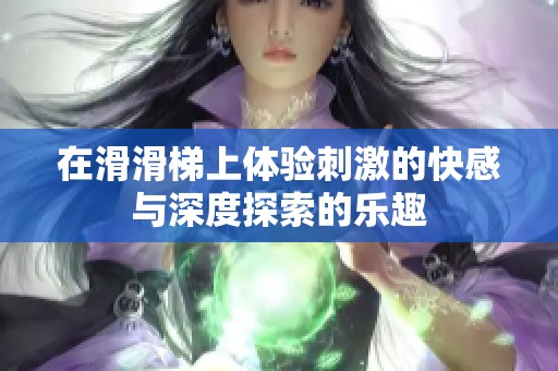 在滑滑梯上体验刺激的快感与深度探索的乐趣