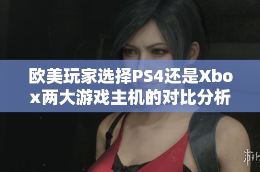 欧美玩家选择PS4还是Xbox两大游戏主机的对比分析