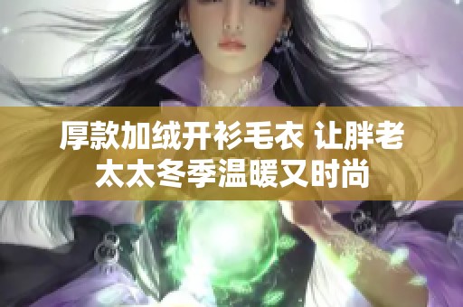 厚款加绒开衫毛衣 让胖老太太冬季温暖又时尚