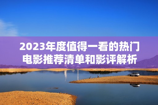 2023年度值得一看的热门电影推荐清单和影评解析