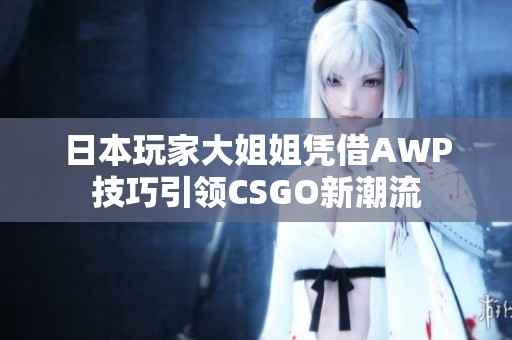 日本玩家大姐姐凭借AWP技巧引领CSGO新潮流