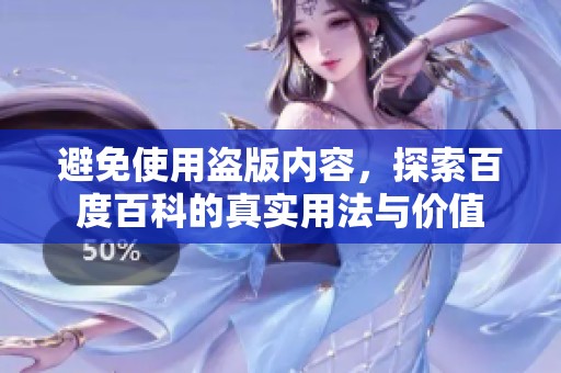 避免使用盗版内容，探索百度百科的真实用法与价值