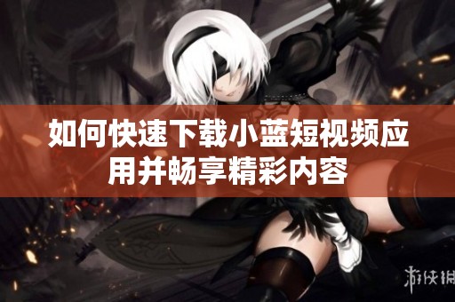 如何快速下载小蓝短视频应用并畅享精彩内容