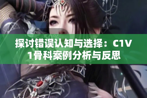 探讨错误认知与选择：C1V1骨科案例分析与反思