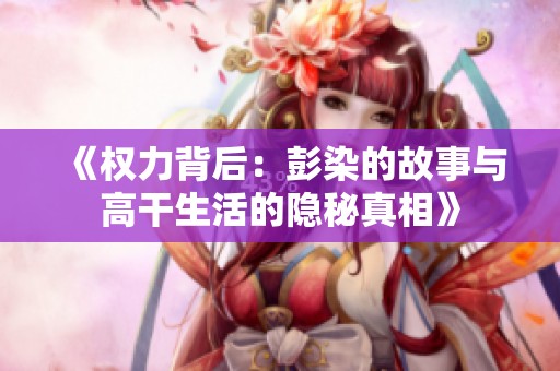 《权力背后：彭染的故事与高干生活的隐秘真相》