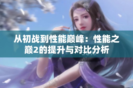 从初战到性能巅峰：性能之巅2的提升与对比分析